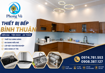 Thiết Bị Bếp Bình Thuận – Giải Pháp Nhà Bếp Hiện Đại, Tiện Nghi Cùng Điện Nước Phong Vũ